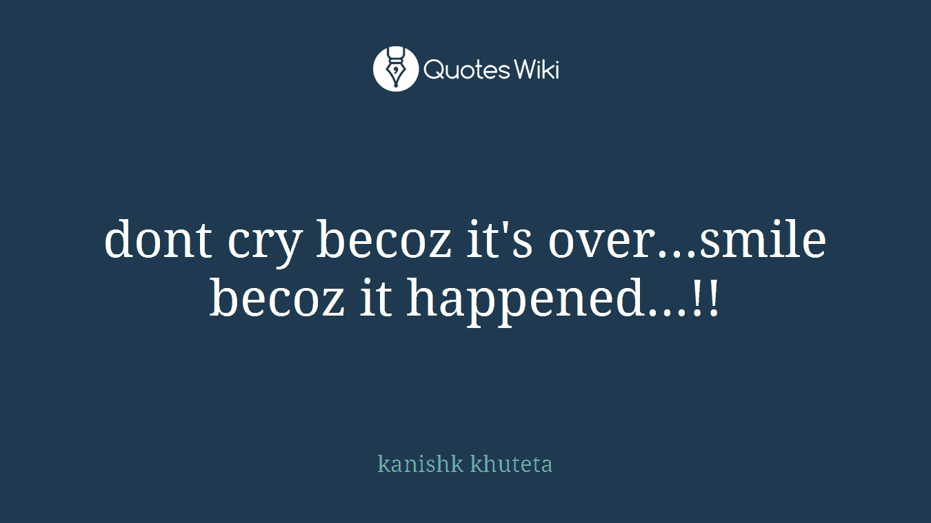 dont cry becoz it's over...smile becoz it happened...!!