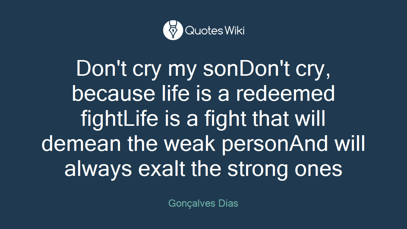 Don't cry my sonDon't cry, because life is a redeemed fightLife is a fight that will demean the weak personAnd will always exalt the strong ones