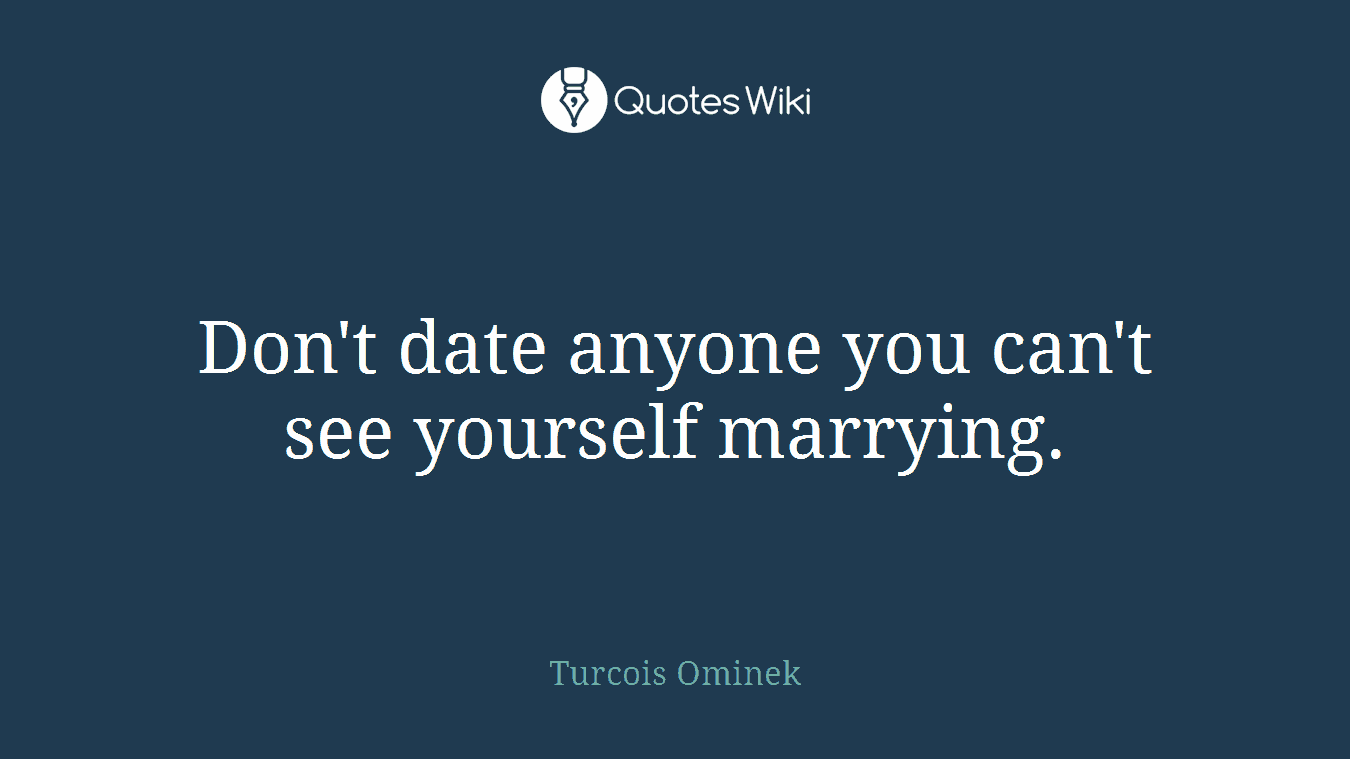 Don't date anyone you can't see yourself marrying.