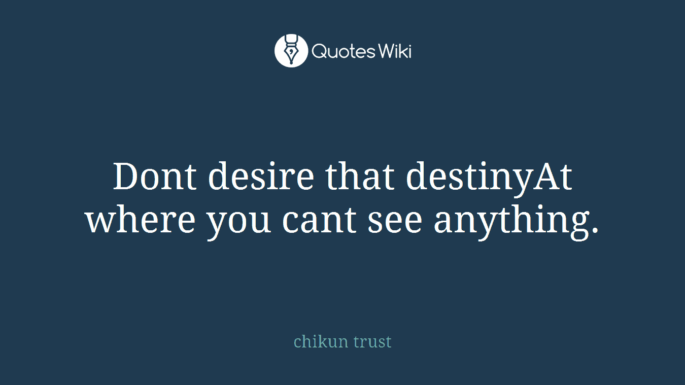 Dont desire that destinyAt where you cant see anything.