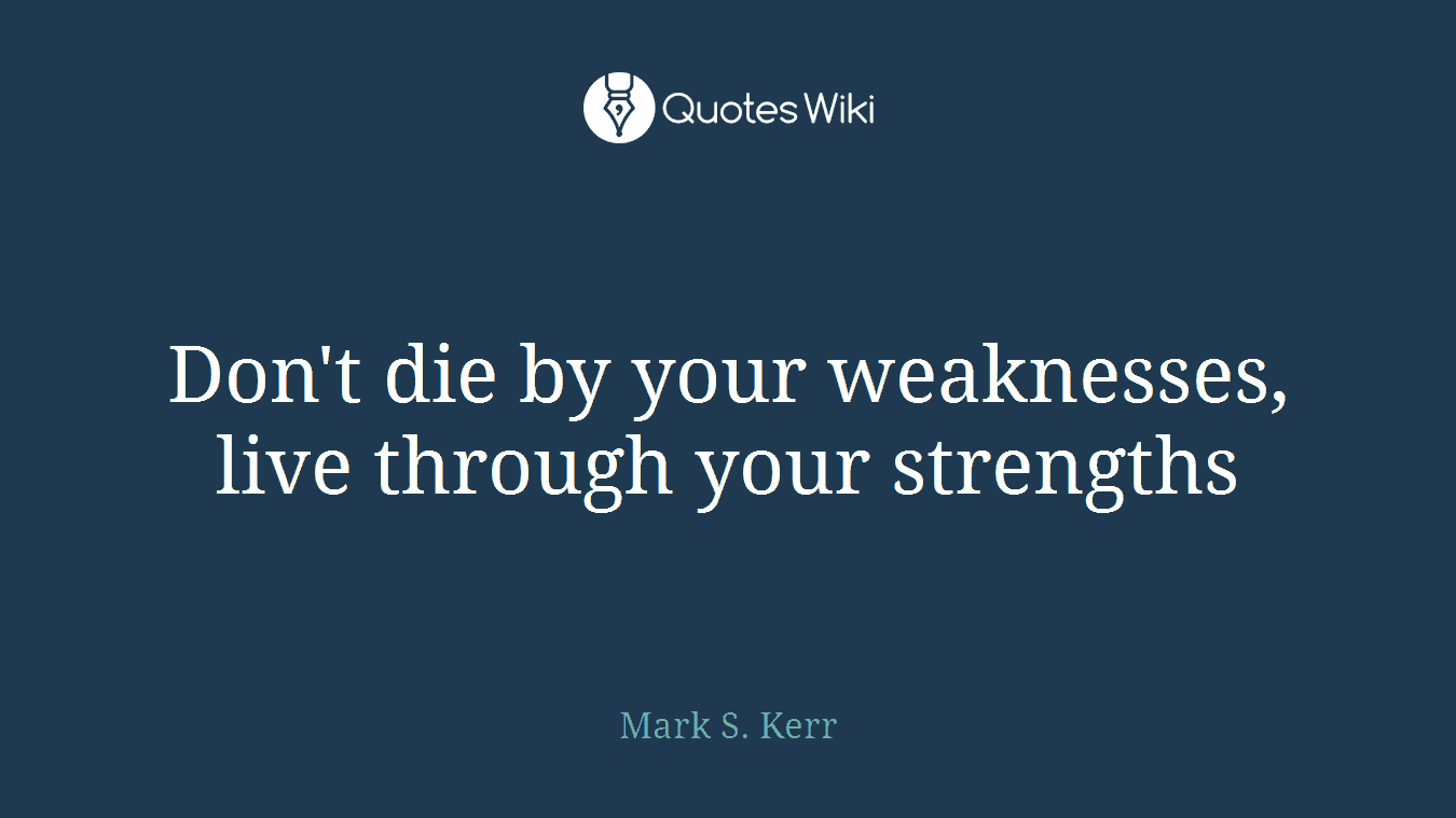 Don't die by your weaknesses, live through your strengths