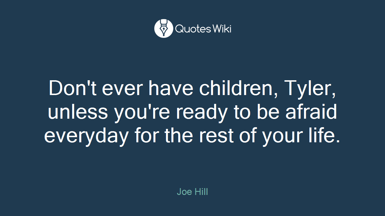 Don't ever have children, Tyler, unless you're ready to be afraid everyday for the rest of your life.