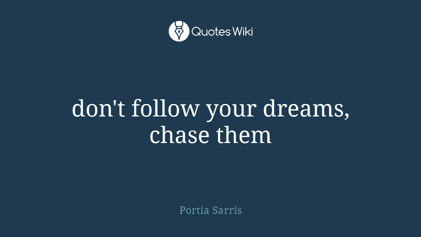 don't follow your dreams, chase them