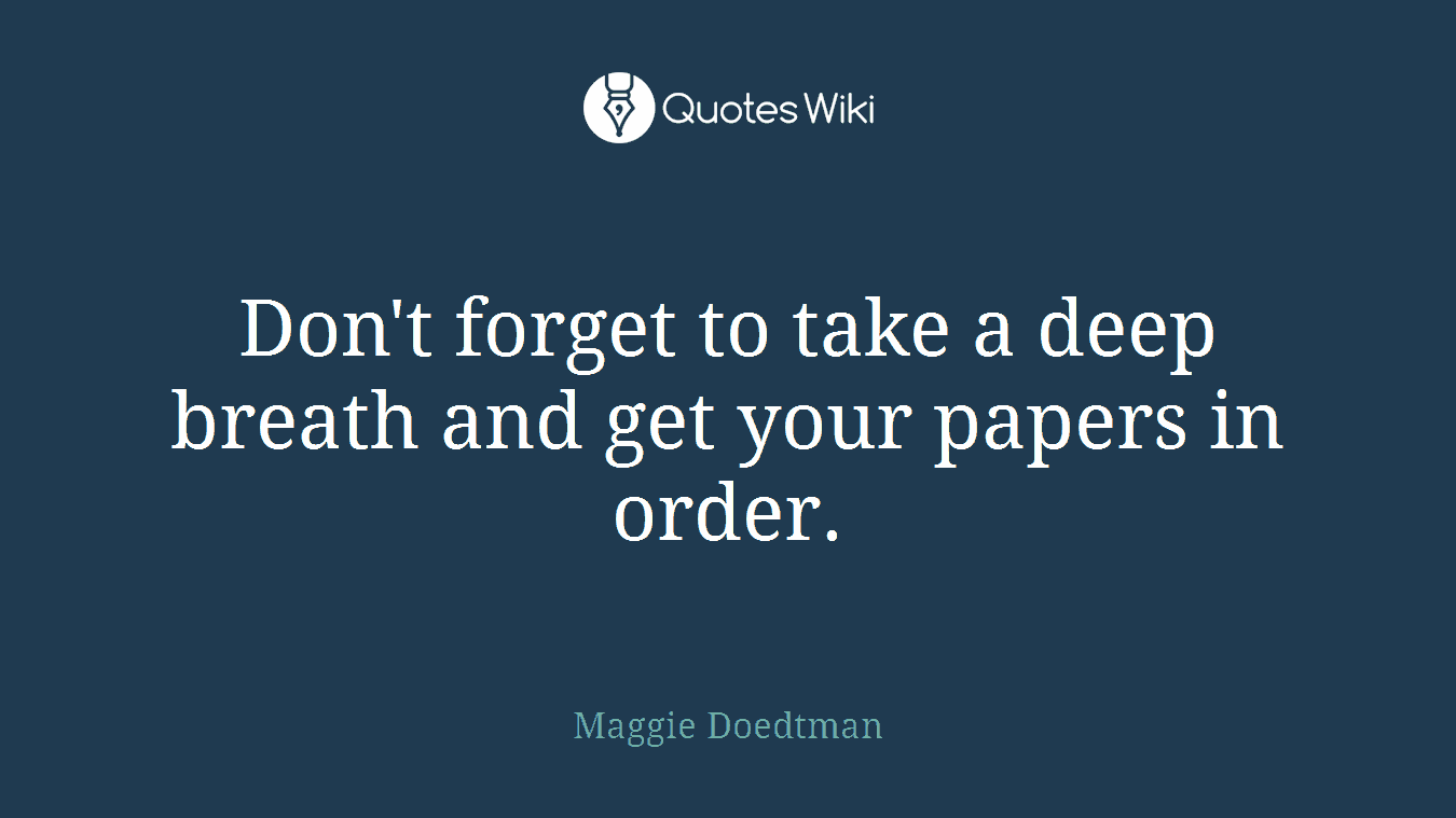 Don't forget to take a deep breath and get your papers in order.