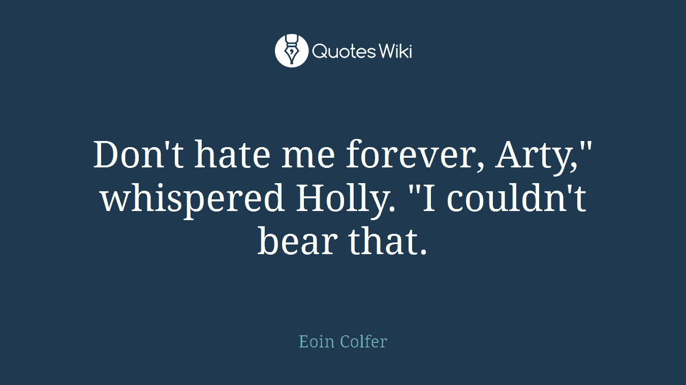 Don't hate me forever, Arty," whispered Holly. "I couldn't bear that.