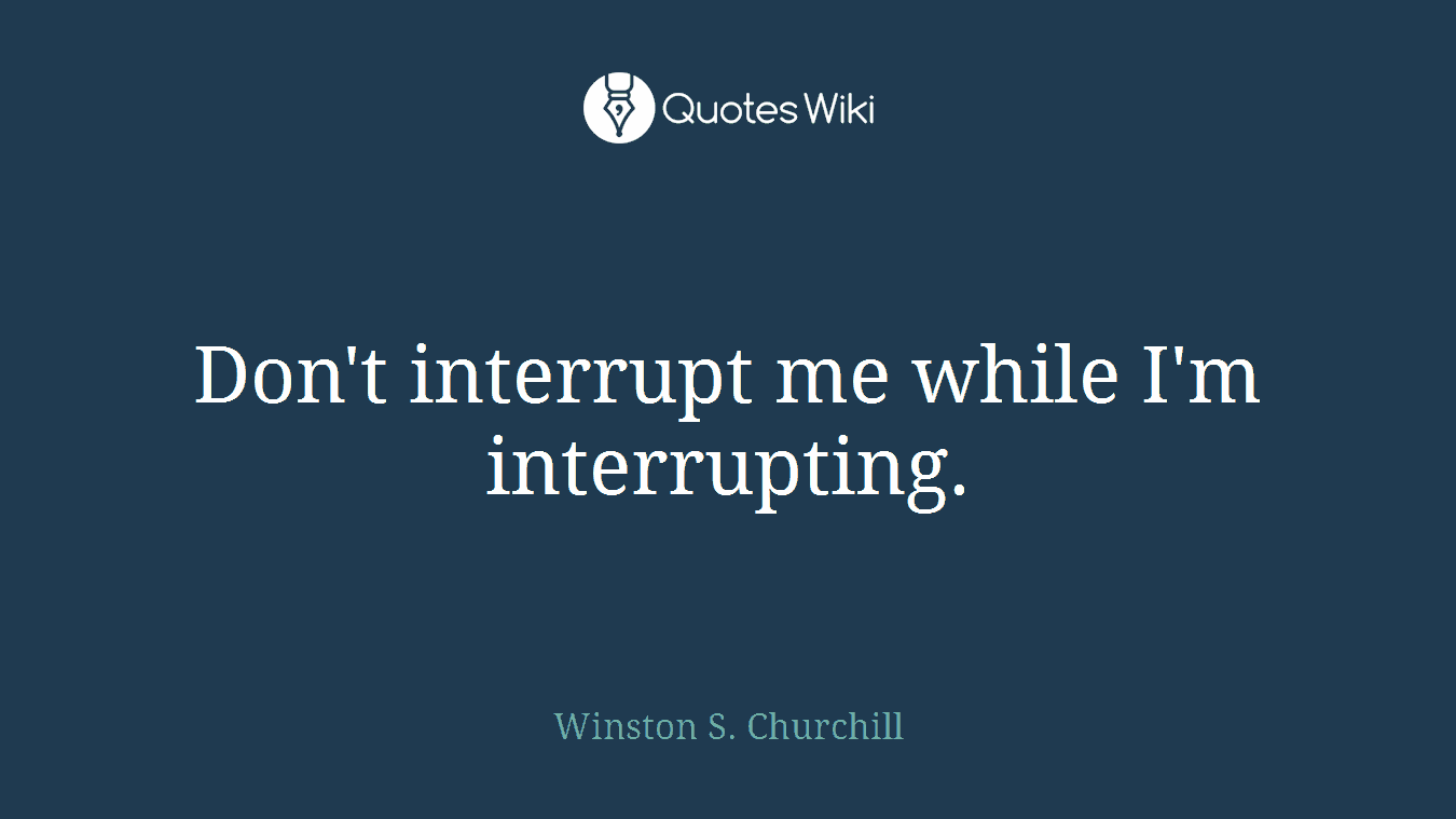 Don't interrupt me while I'm interrupting.