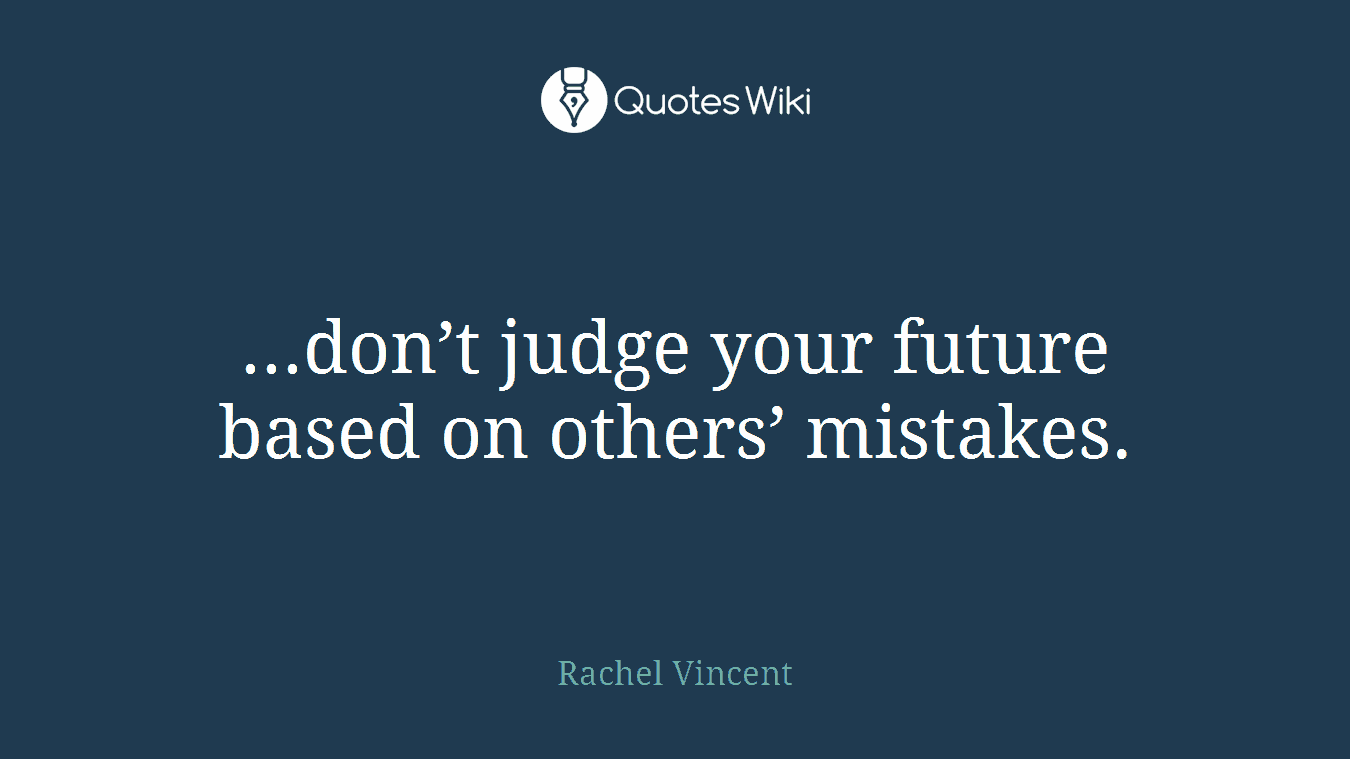 ...don’t judge your future based on others’ mistakes.