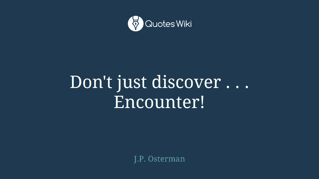 Don't just discover . . . Encounter!