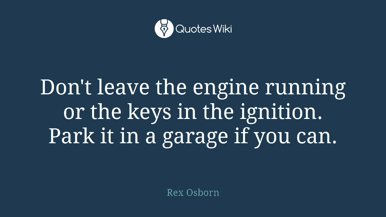 Don't leave the engine running or the keys in the ignition. Park it in a garage if you can.