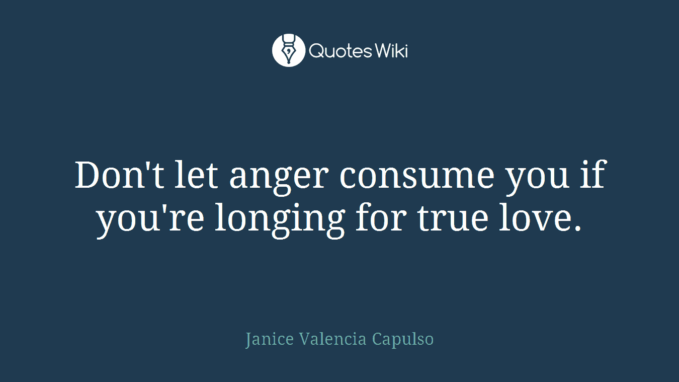 Don't let anger consume you if you're longing for true love.