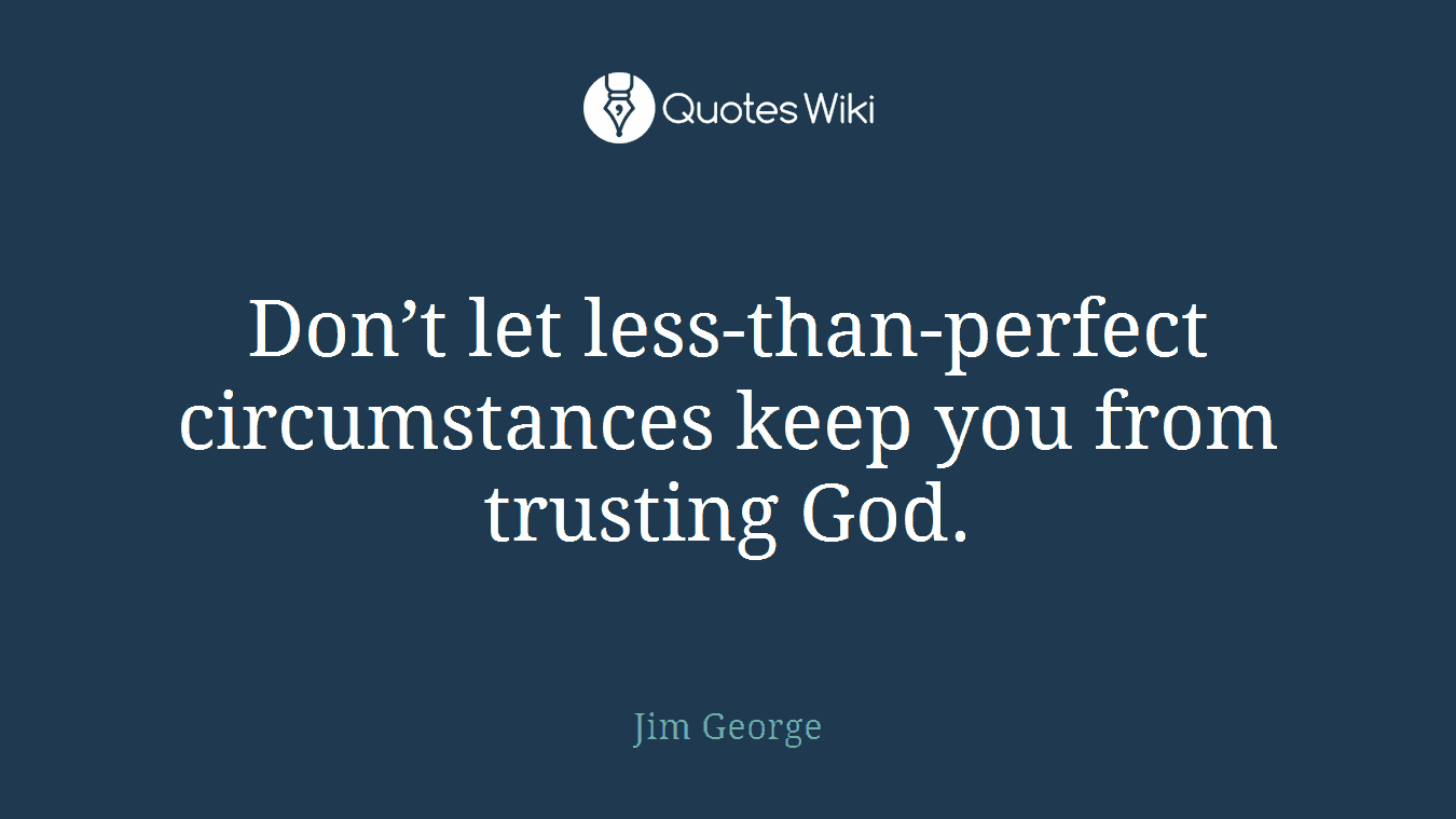 Don’t let less-than-perfect circumstances keep you from trusting God.