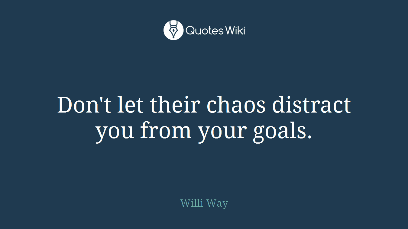 Don't let their chaos distract you from your goals.