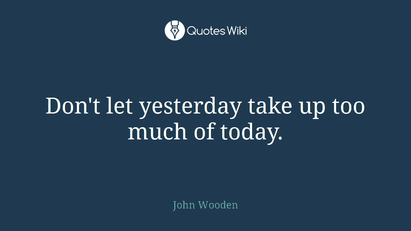 Don't let yesterday take up too much of today.