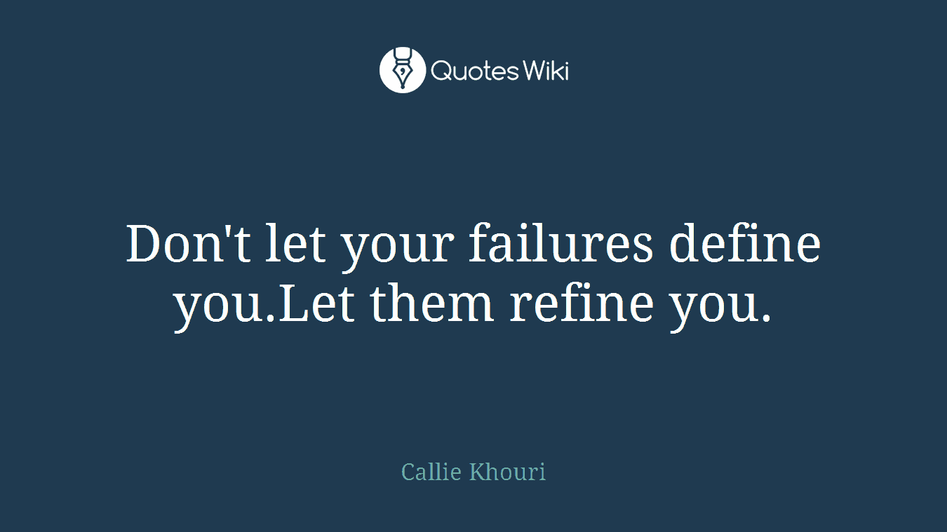 Don't let your failures define you.Let them refine you.