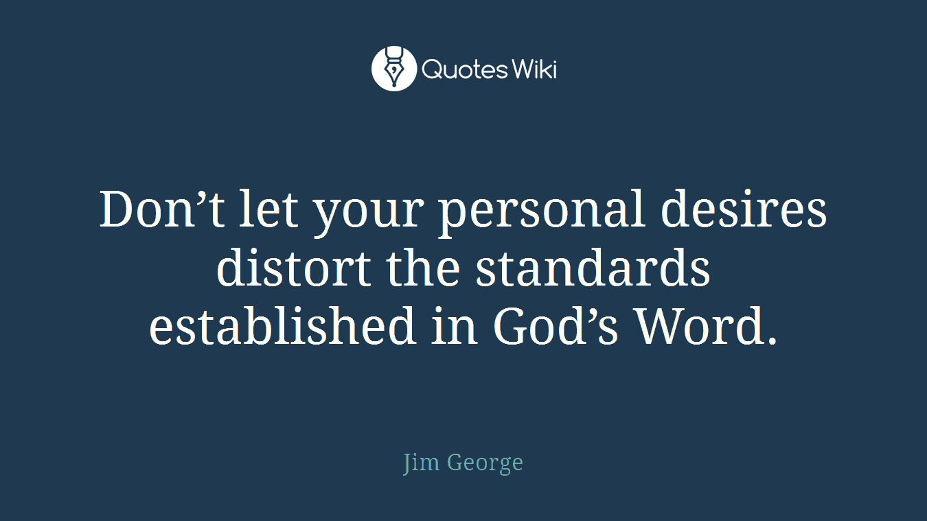 Don’t let your personal desires distort the standards established in God’s Word.