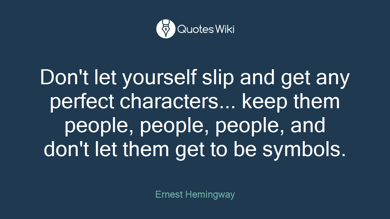 Don't let yourself slip and get any perfect characters... keep them people, people, people, and don't let them get to be symbols.