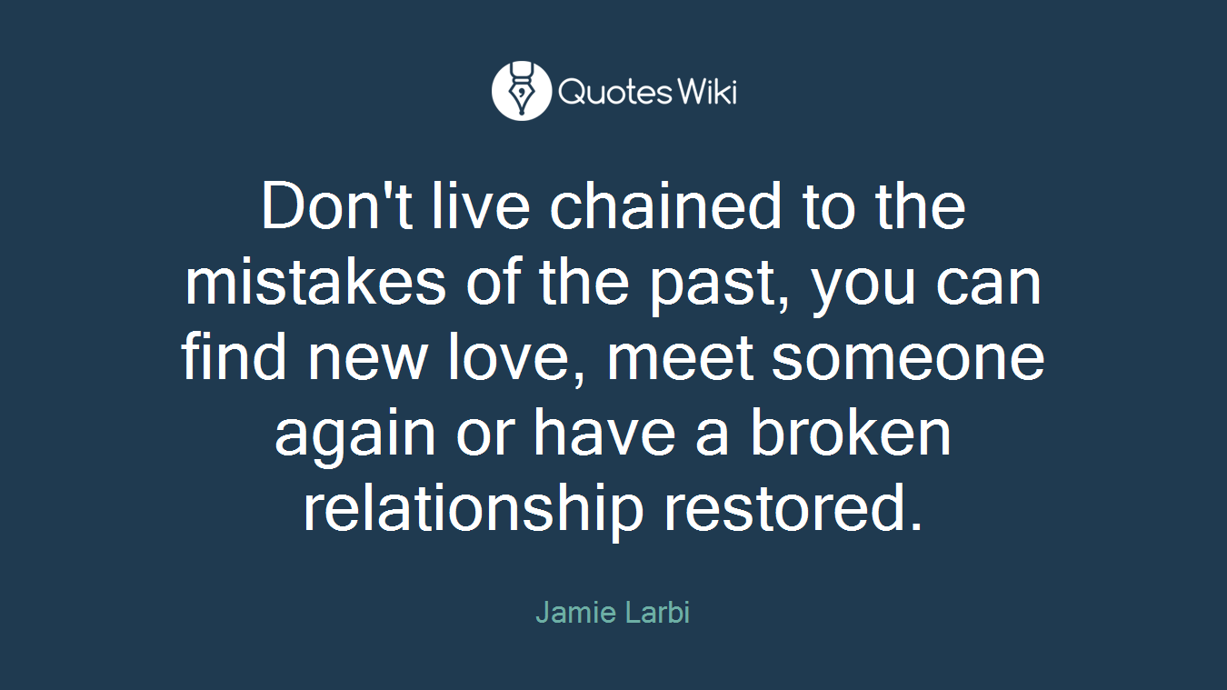 Don't live chained to the mistakes of the past, you can find new love, meet someone again or have a broken relationship restored.