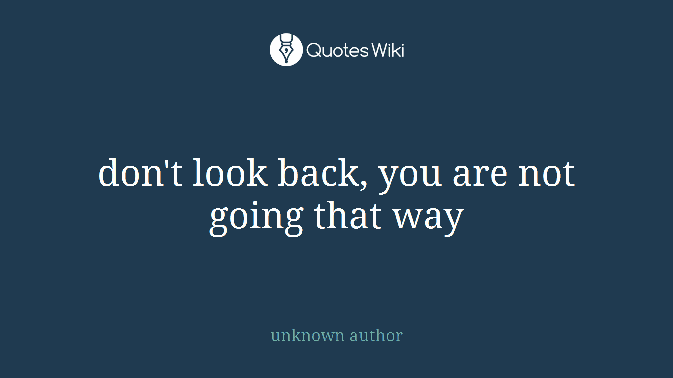 don't look back, you are not going that way