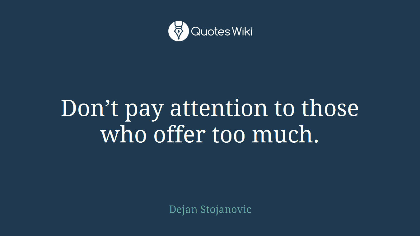 Don’t pay attention to those who offer too much.