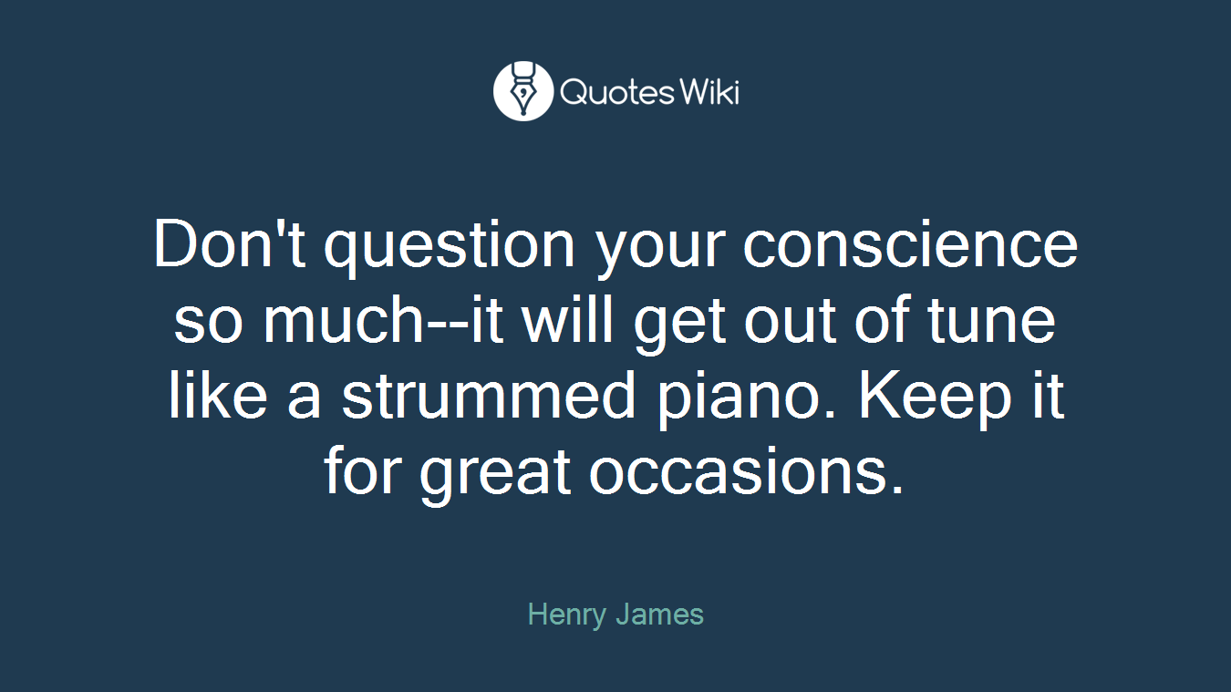 Don't question your conscience so much--it will get out of tune like a strummed piano. Keep it for great occasions.