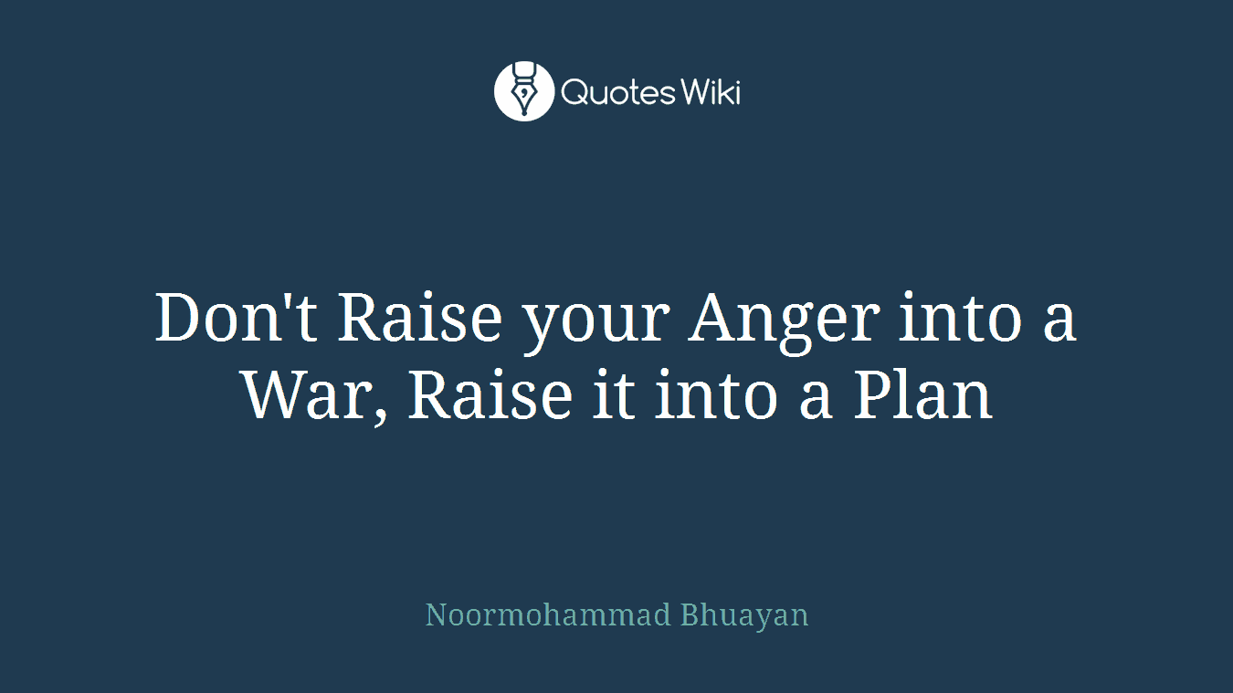 Don't Raise your Anger into a War, Raise it into a Plan
