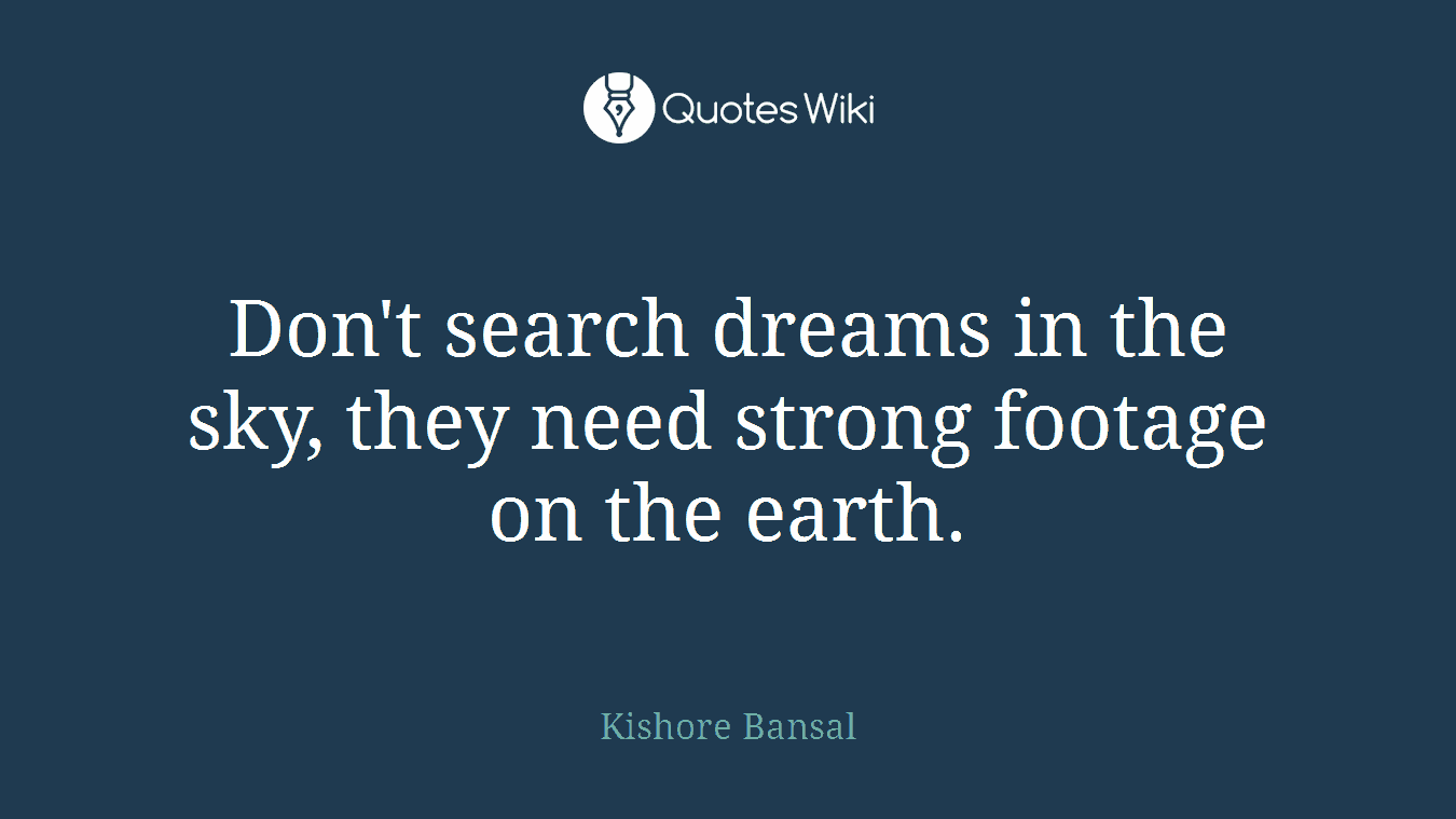 Don't search dreams in the sky, they need strong footage on the earth.