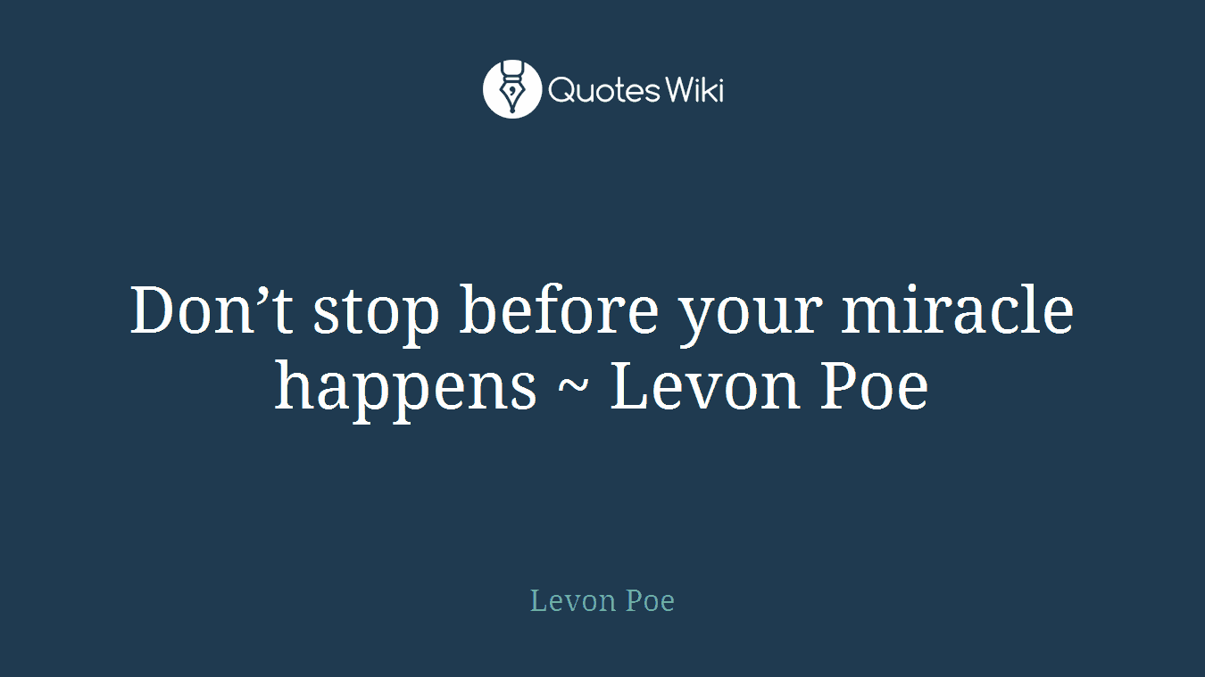 Don’t stop before your miracle happens ~ Levon Poe