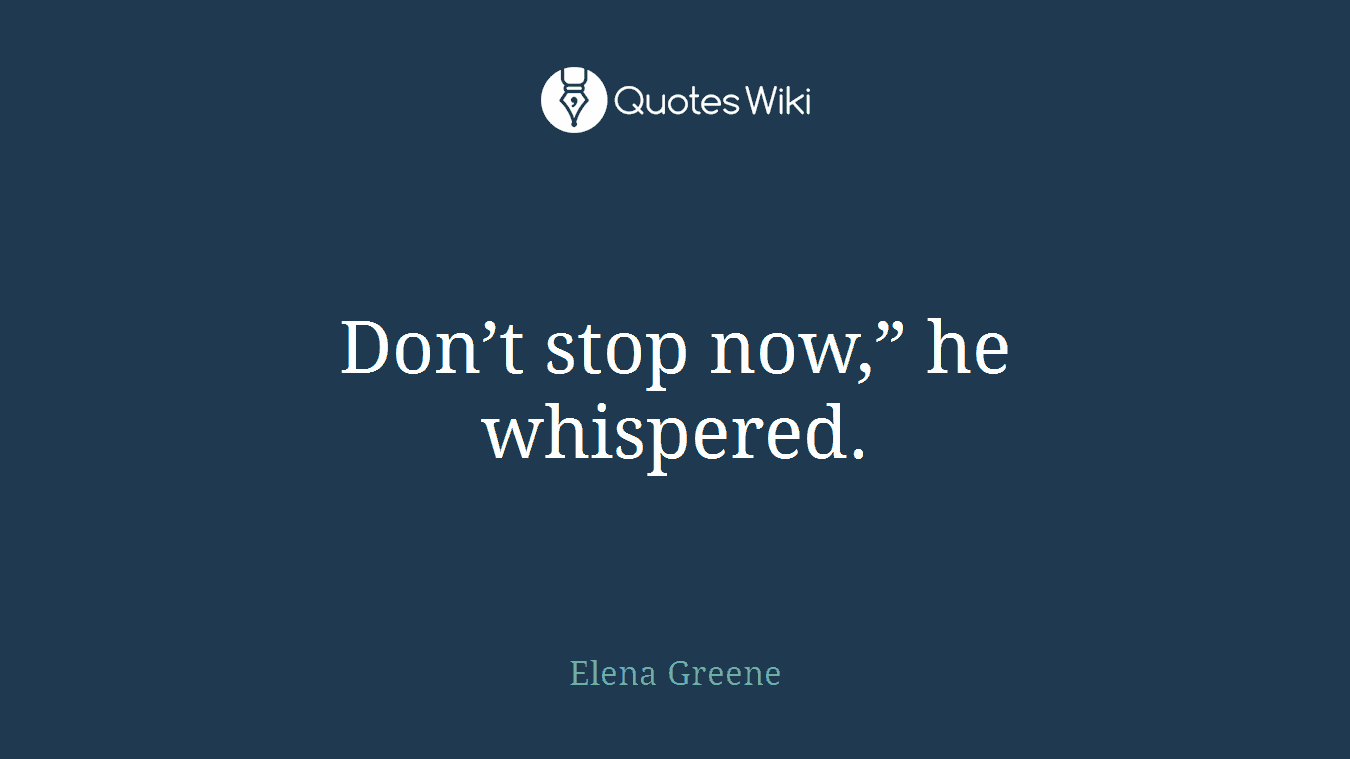 Don’t stop now,” he whispered.