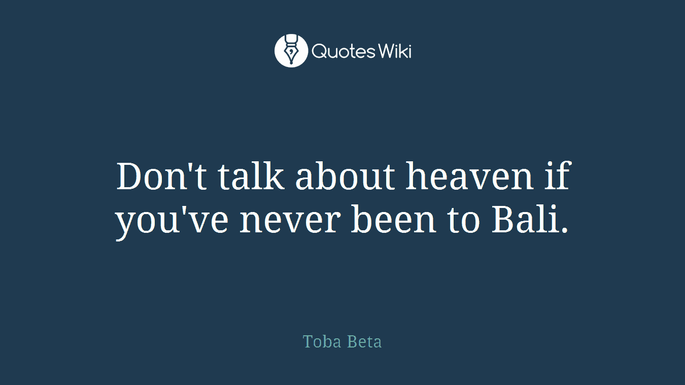 Don't talk about heaven if you've never been to Bali.