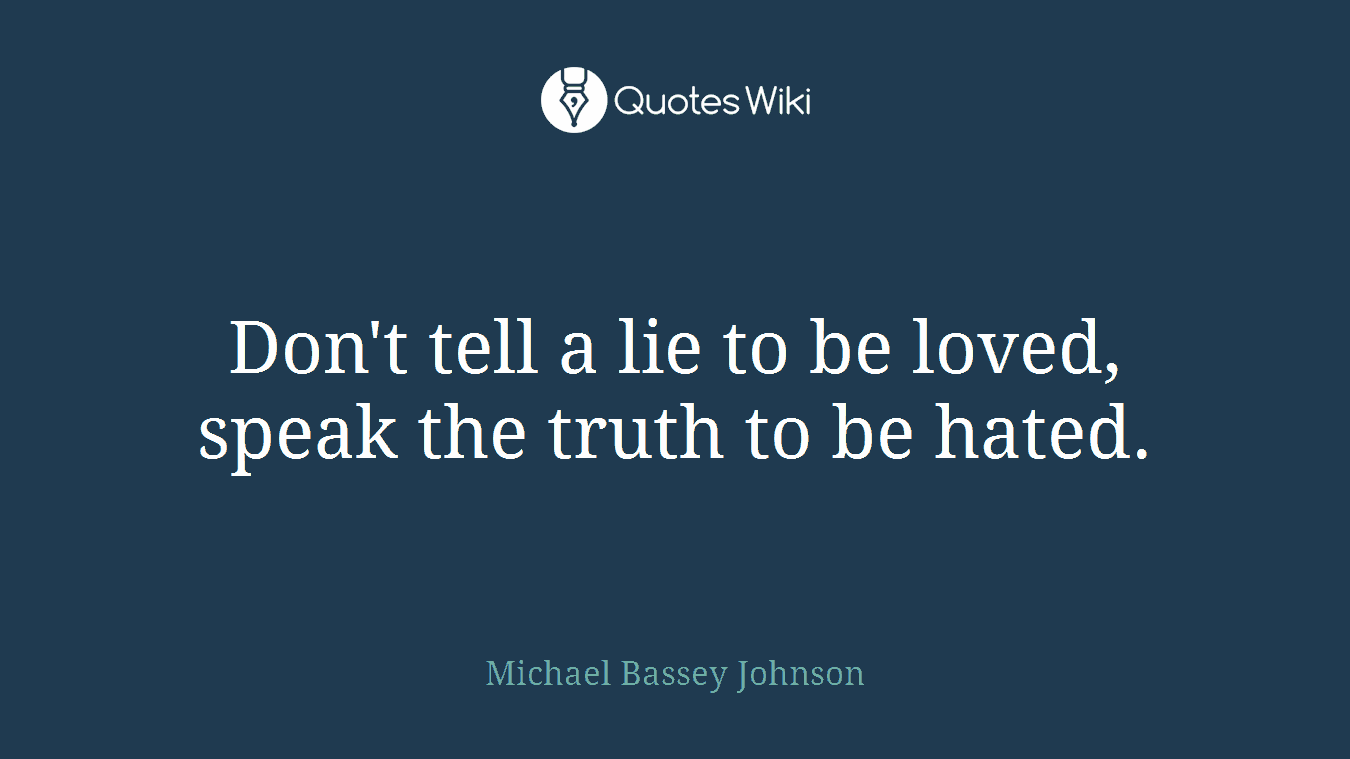 Don't tell a lie to be loved, speak the truth to be hated.