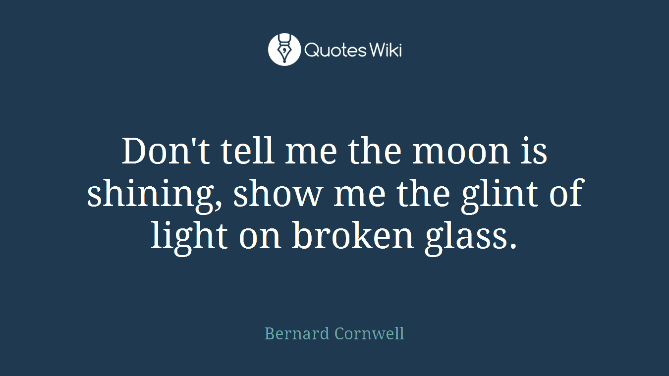 Don't tell me the moon is shining, show me the glint of light on broken glass.