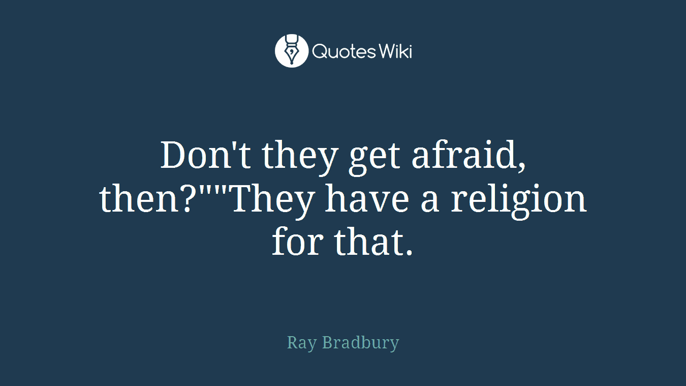 Don't they get afraid, then?""They have a religion for that.