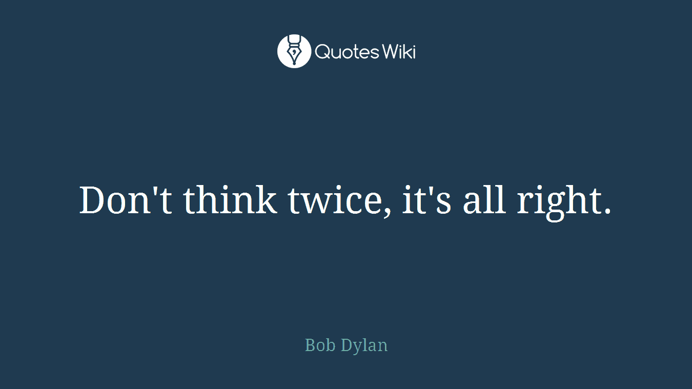 Don't think twice, it's all right.