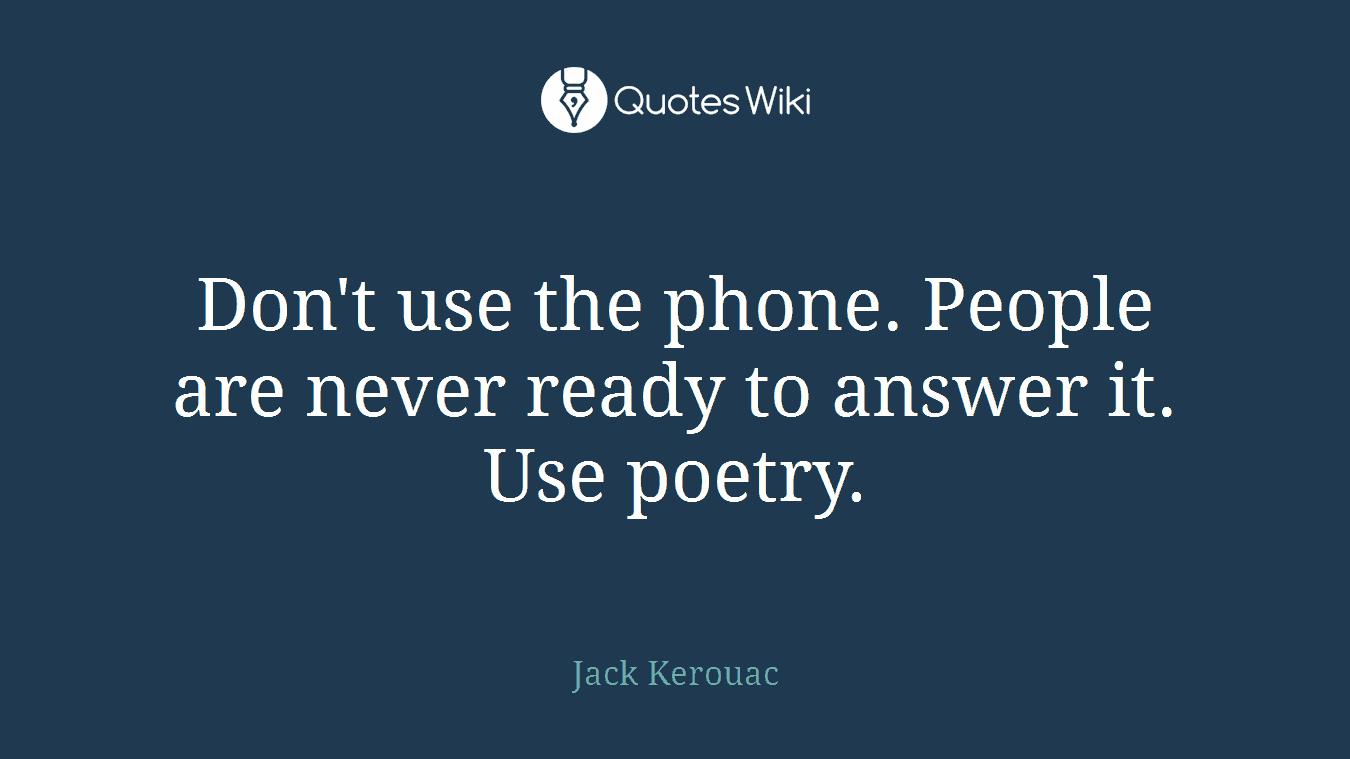 Don't use the phone. People are never ready to answer it. Use poetry.