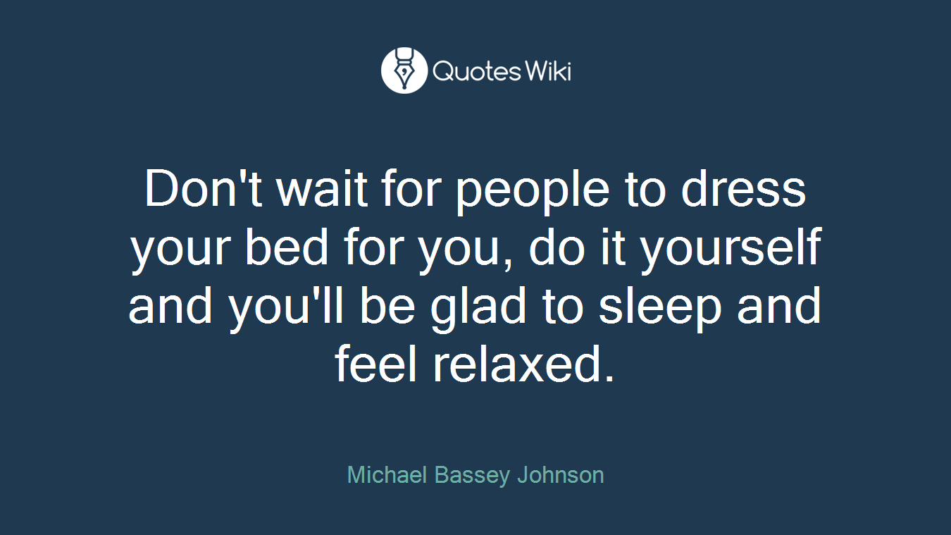 Don't wait for people to dress your bed for you, do it yourself and you'll be glad to sleep and feel relaxed.