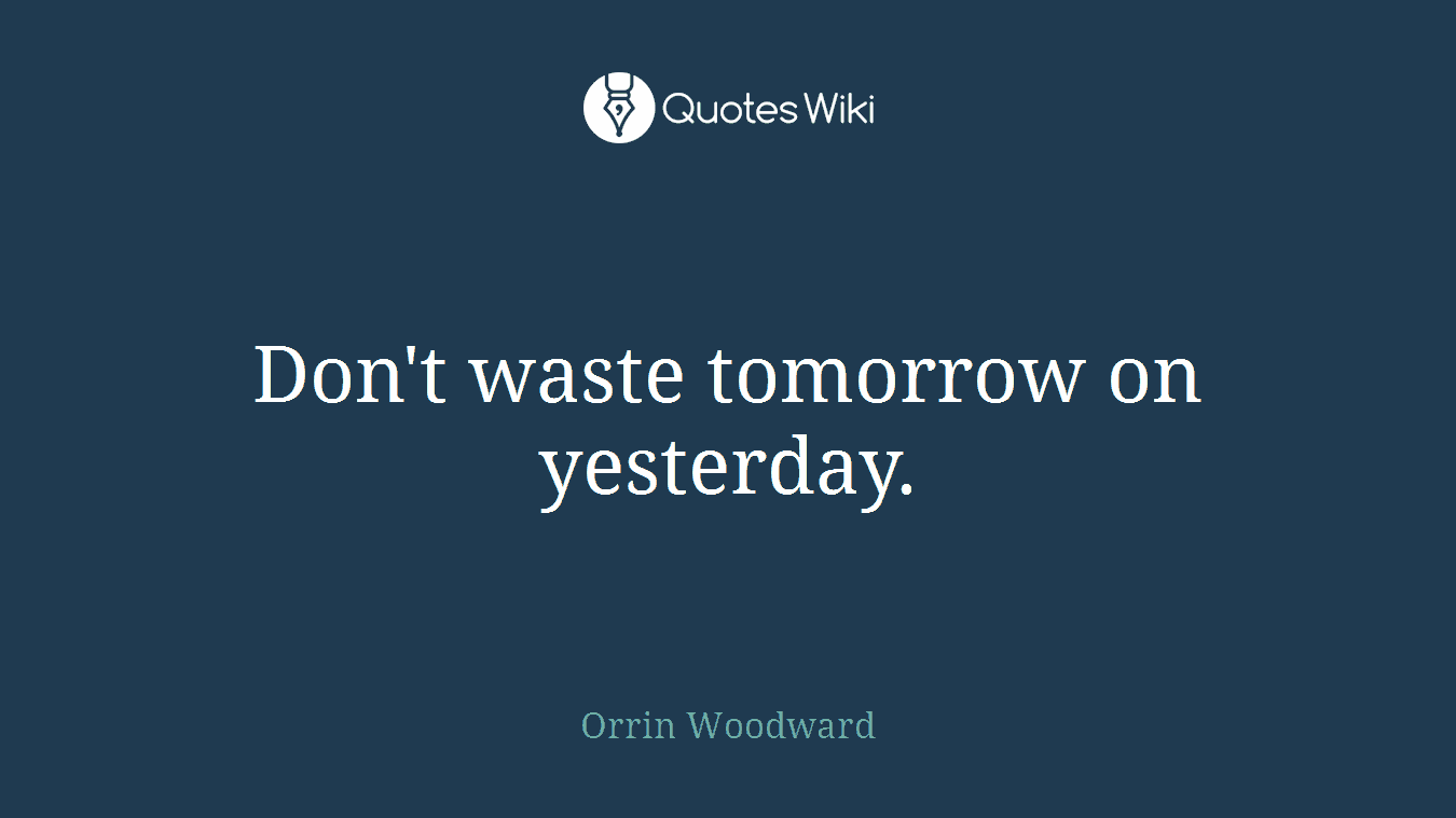 Don't waste tomorrow on yesterday.