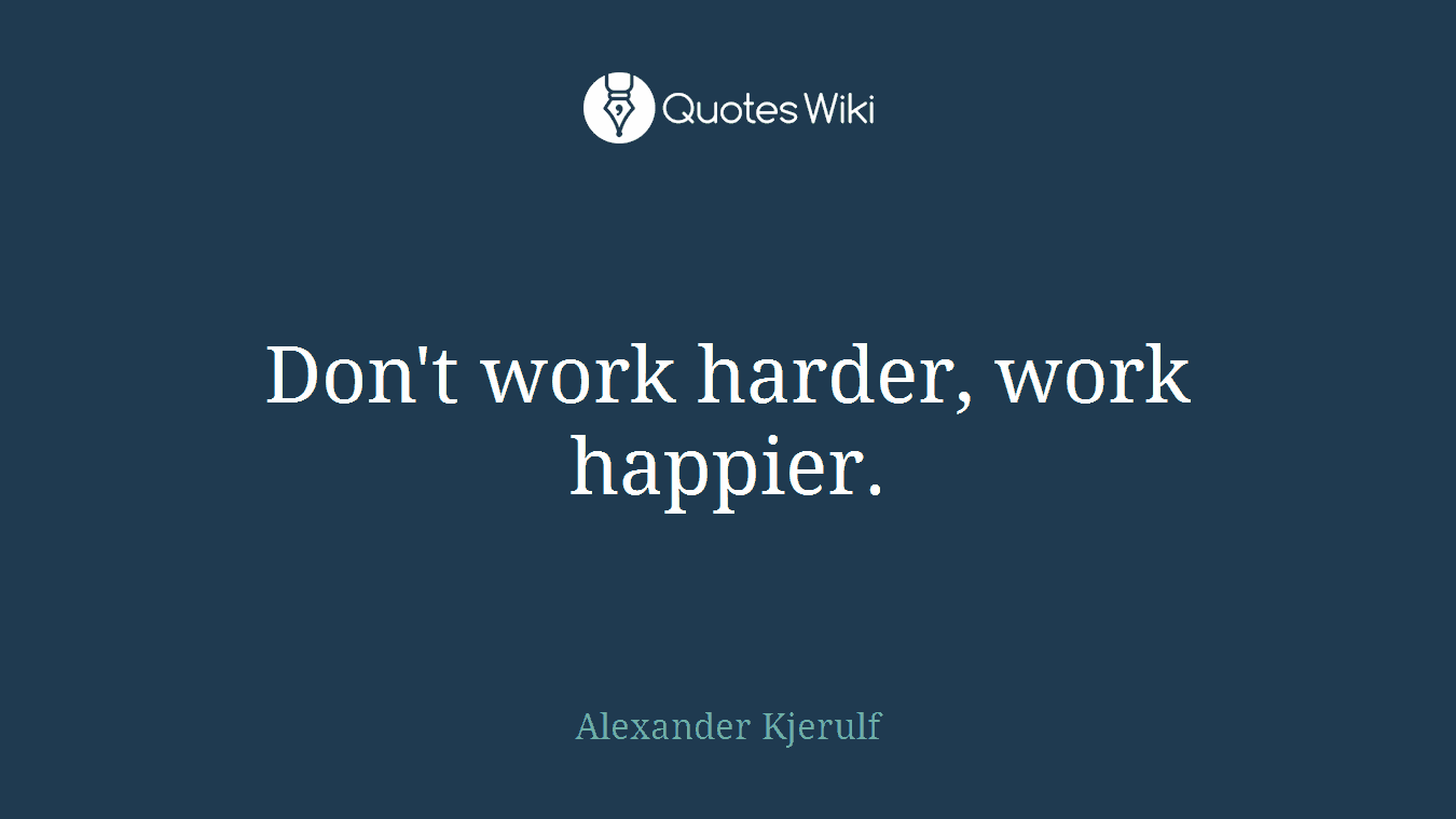 Don't work harder, work happier.