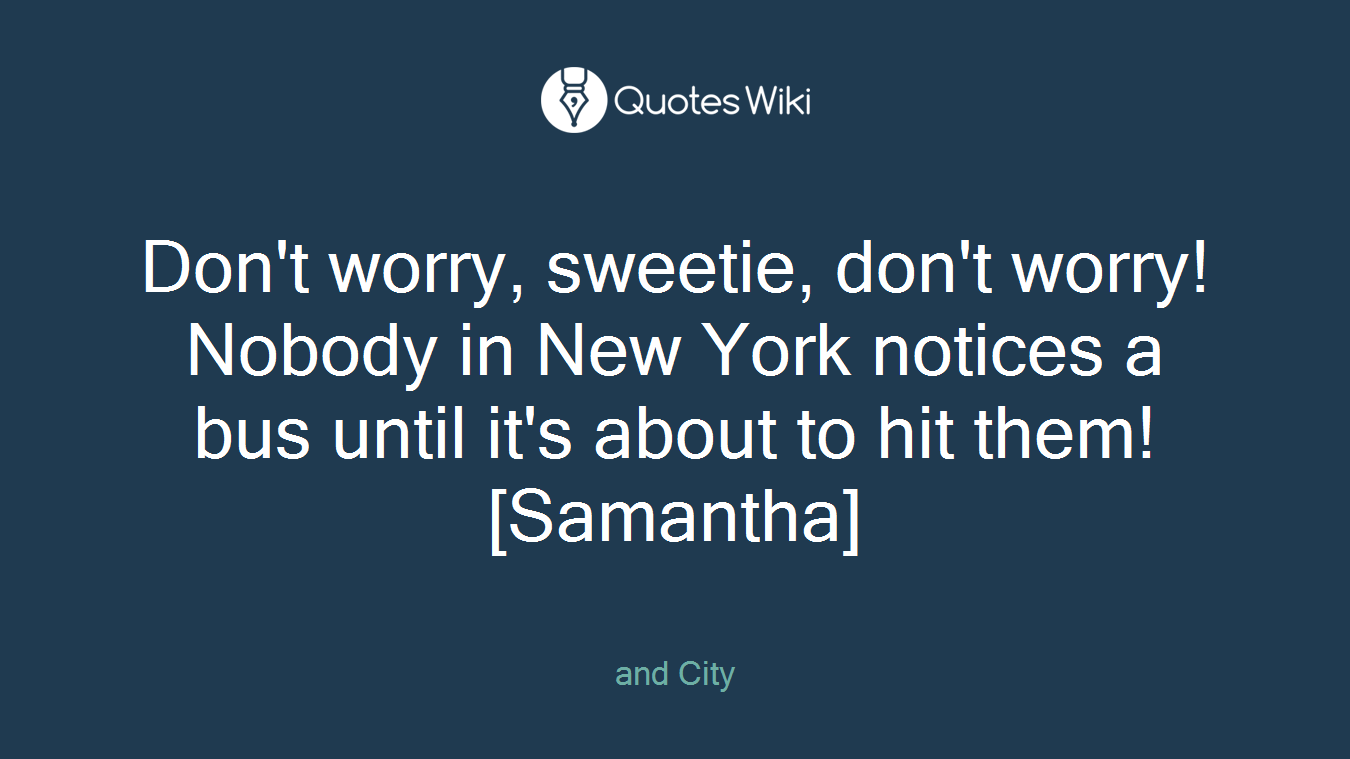 Don't worry, sweetie, don't worry! Nobody in New York notices a bus until it's about to hit them! [Samantha]