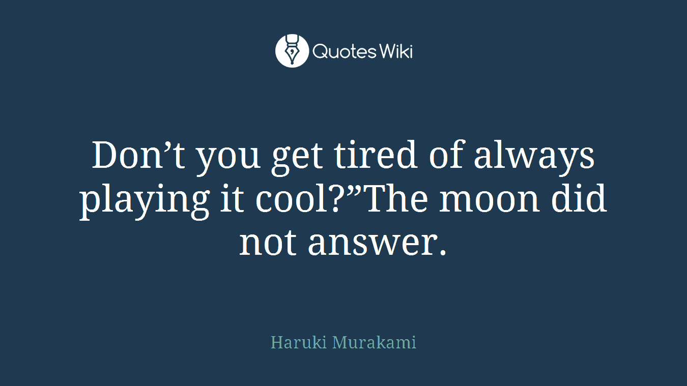 Don’t you get tired of always playing it cool?”The moon did not answer.