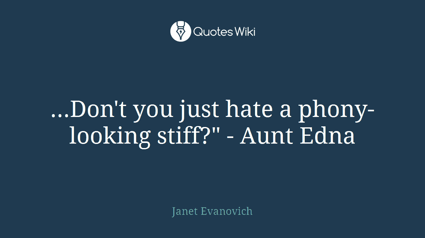 ...Don't you just hate a phony-looking stiff?" - Aunt Edna