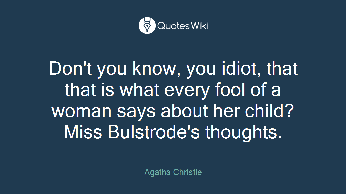 Don't you know, you idiot, that that is what every fool of a woman says about her child?Miss Bulstrode's thoughts.