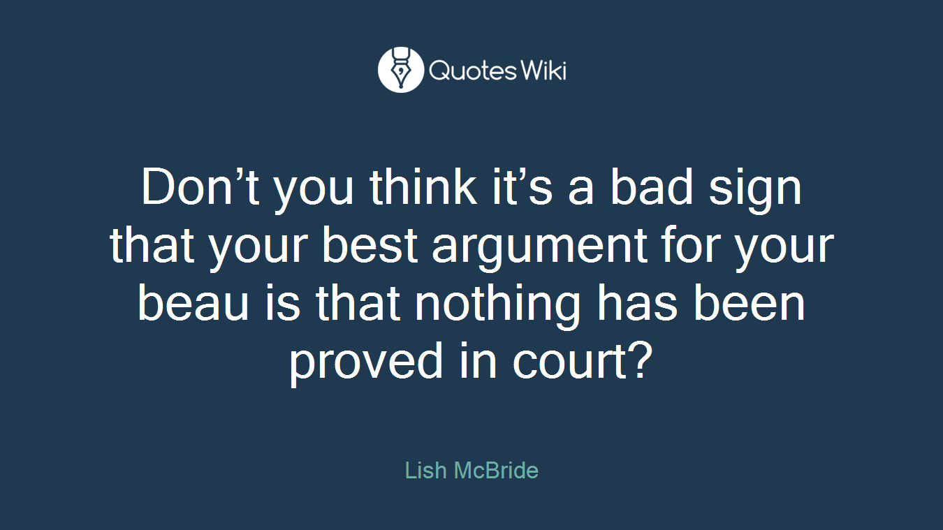Don’t you think it’s a bad sign that your best argument for your beau is that nothing has been proved in court?