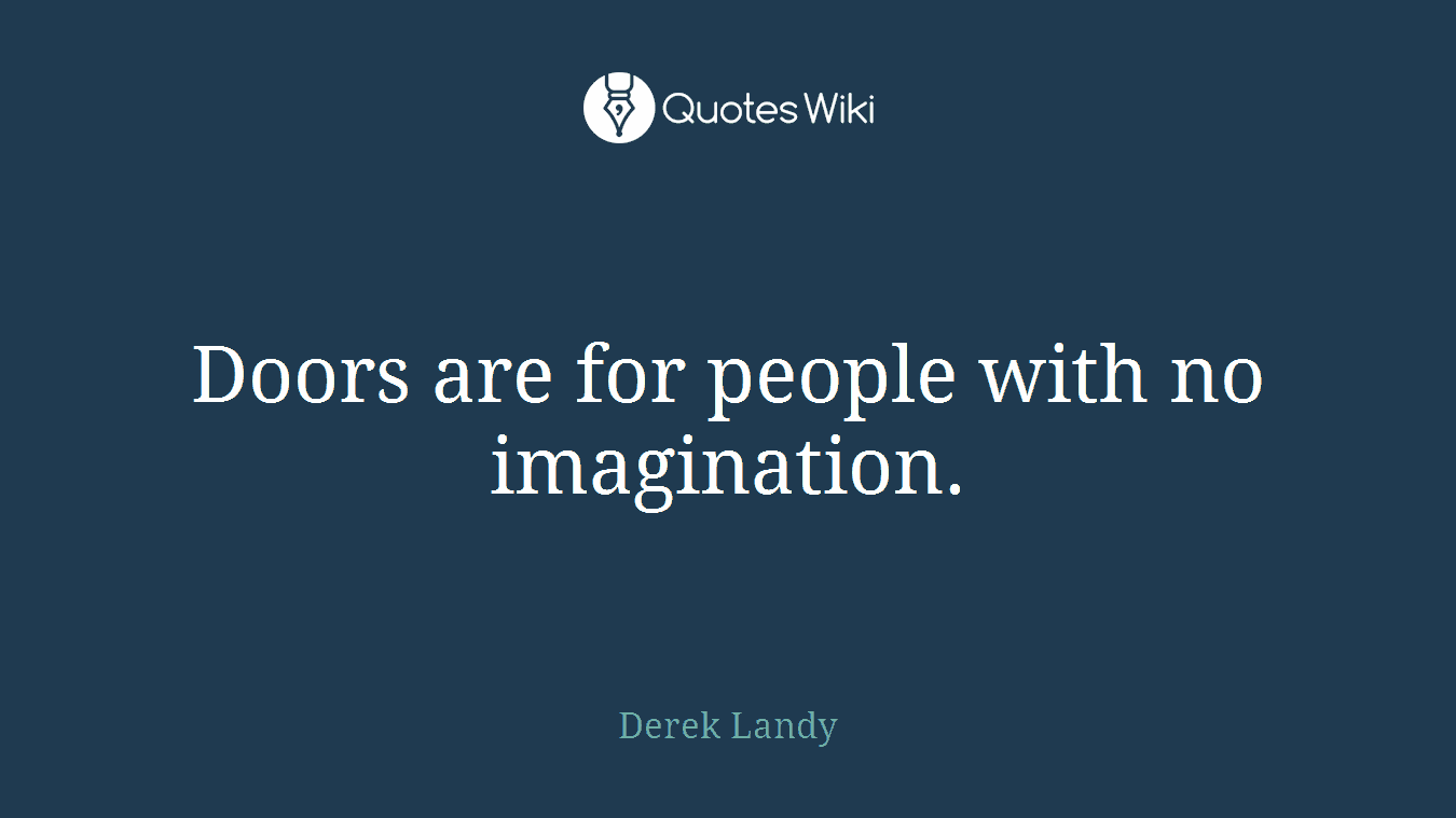Doors are for people with no imagination.