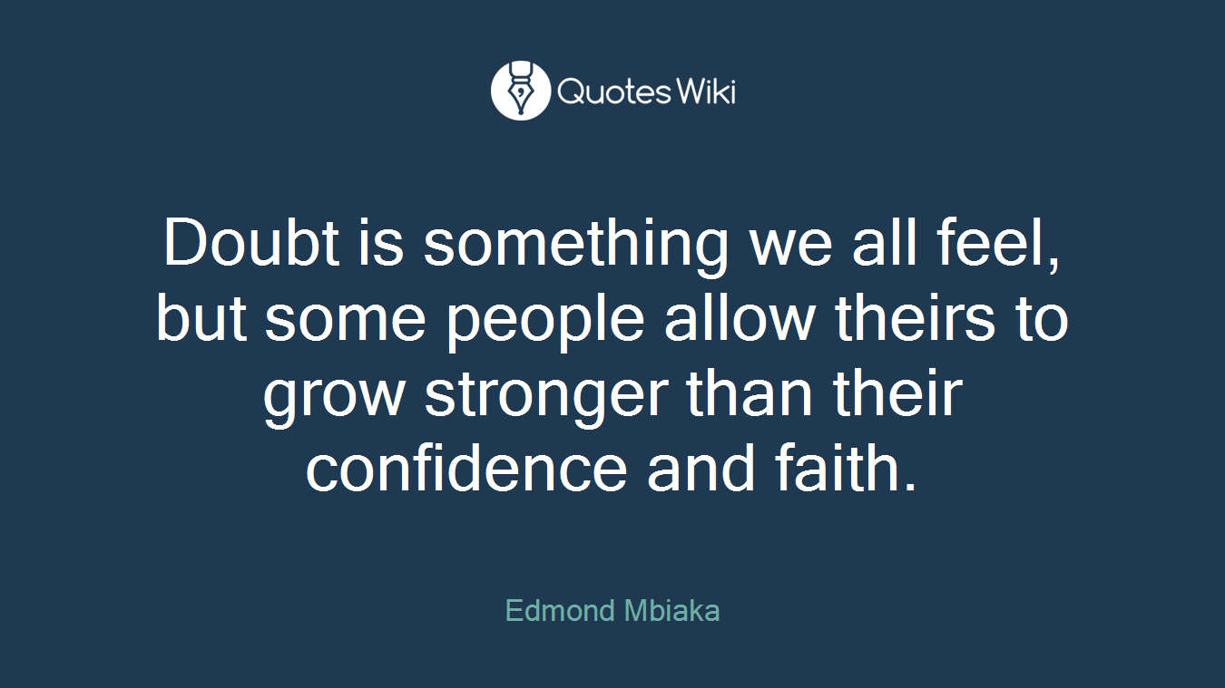 Doubt is something we all feel, but some people allow theirs to grow stronger than their confidence and faith.