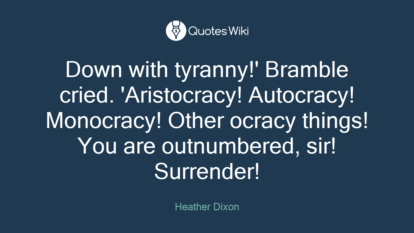 Down with tyranny!' Bramble cried. 'Aristocracy! Autocracy! Monocracy! Other ocracy things! You are outnumbered, sir! Surrender!
