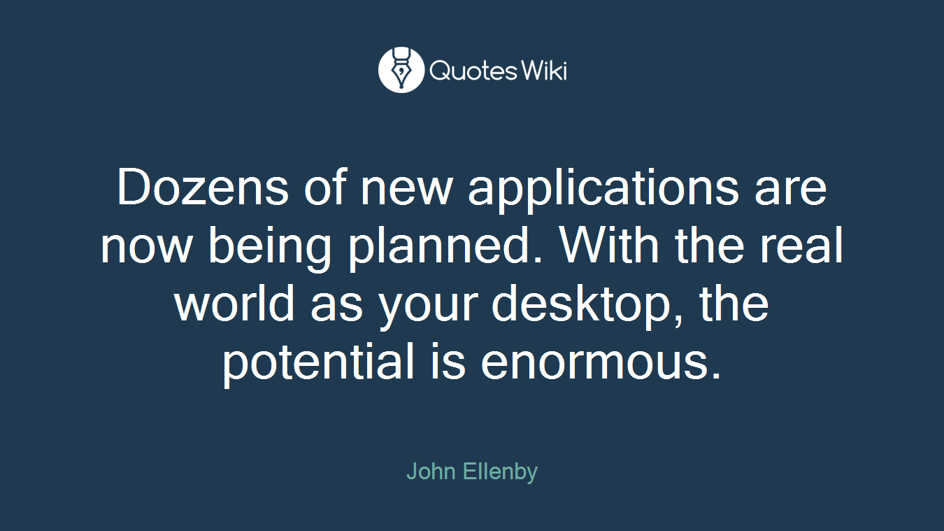 Dozens of new applications are now being planned. With the real world as your desktop, the potential is enormous.