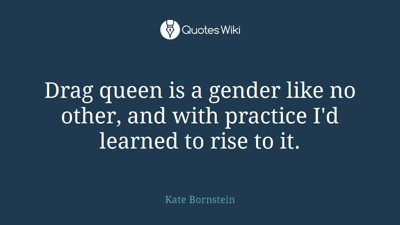 Drag queen is a gender like no other, and with practice I'd learned to rise to it.