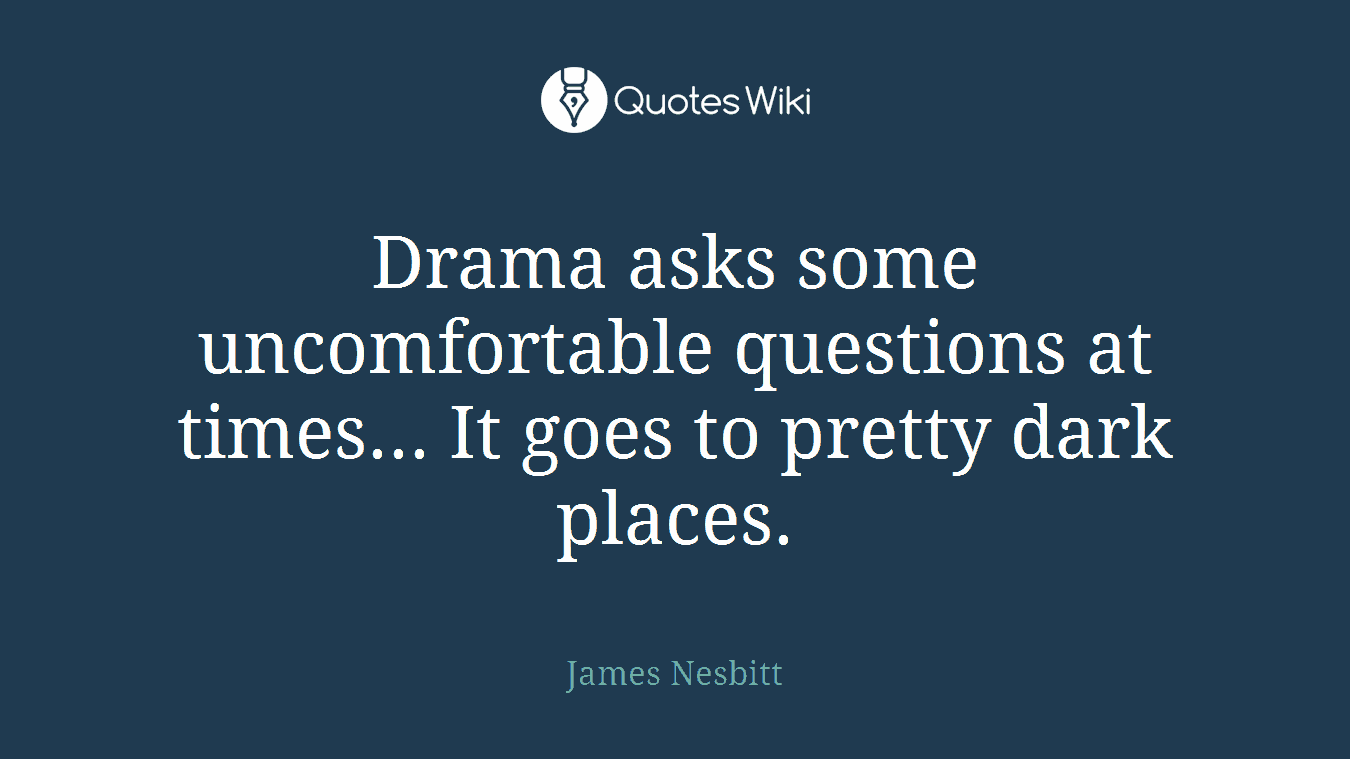 Drama asks some uncomfortable questions at times... It goes to pretty dark places.