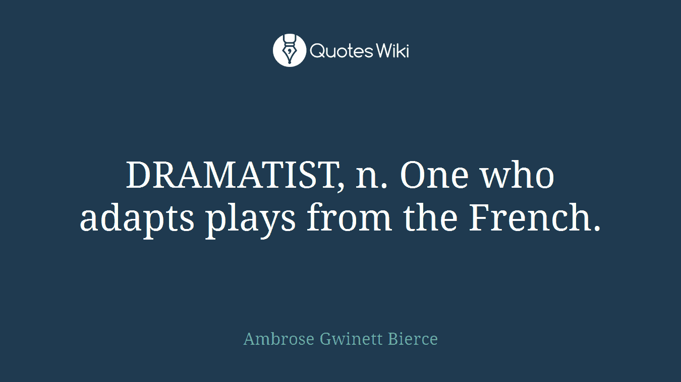 DRAMATIST, n. One who adapts plays from the French.
