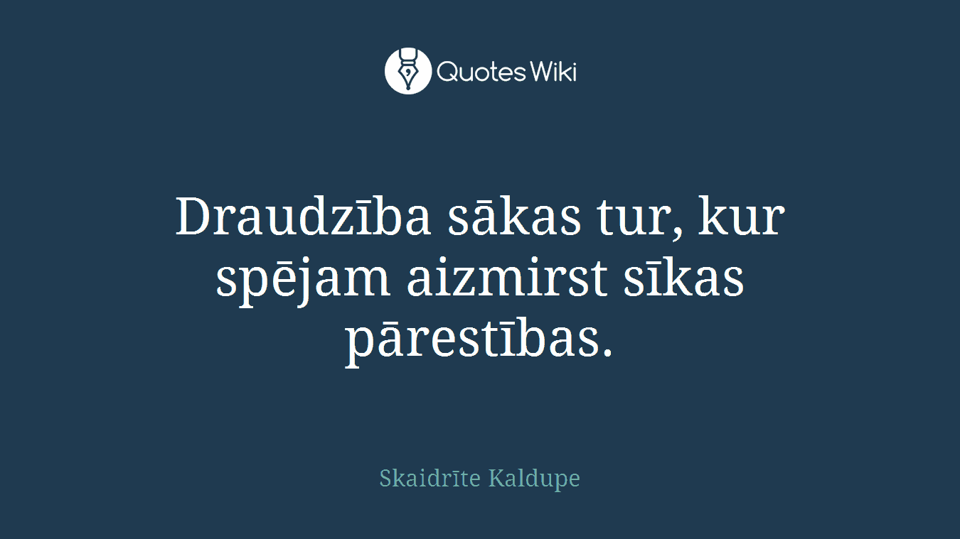 Draudzība sākas tur, kur spējam aizmirst sīkas pārestības.